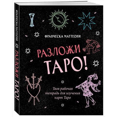 Эксмо Франческа Маттеони "Разложи Таро! Твоя рабочая тетрадь для изучения карт Таро"