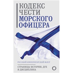 АСТ . "Кодекс чести морского офицера. Русский Императорский флот. Страницы истории, дух и дисциплина"