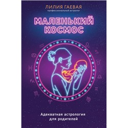Эксмо Лилия Гаевая "Маленький космос. Адекватная астрология для родителей"