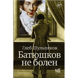 АСТ Глеб Шульпяков "Батюшков не болен"