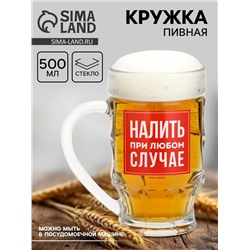 Кружка стеклянная пивная «Налить при любом случае», 500 мл