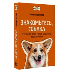 АСТ Татьяна Романова "Знакомьтесь, собака. Руководство по уходу, общению и воспитанию"