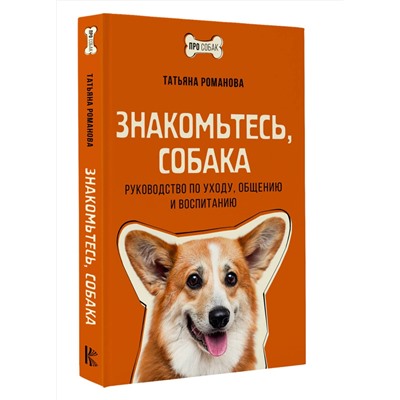 АСТ Татьяна Романова "Знакомьтесь, собака. Руководство по уходу, общению и воспитанию"