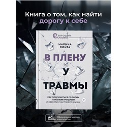 АСТ Марина Сойта "В плену у травмы. Как подружиться со своим тяжелым прошлым и обрести счастливую жизнь"
