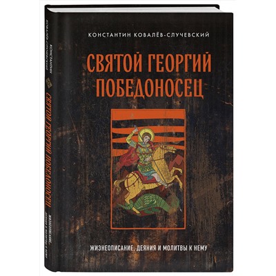 Эксмо Константин Ковалёв-Случевский "Святой Георгий Победоносец. Жизнеописание, деяния и молитвы к нему"