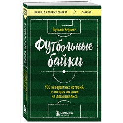 Эксмо Вернике Лучиано "Футбольные байки: 100 невероятных историй, о которых вы даже не догадывались"