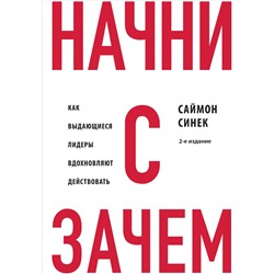 Эксмо Саймон Синек "Начни с "Зачем?" Как выдающиеся лидеры вдохновляют действовать. 2-е издание"
