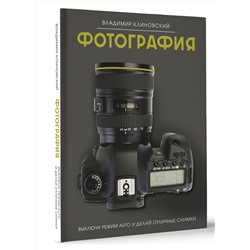 АСТ Владимир Клиновский "Фотография. Выключи режим Auto и делай отличные снимки"