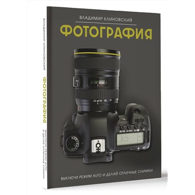 АСТ Владимир Клиновский "Фотография. Выключи режим Auto и делай отличные снимки"