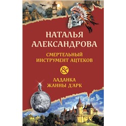Эксмо Наталья Александрова "Смертельный инструмент ацтеков. Ладанка Жанны д'Арк"