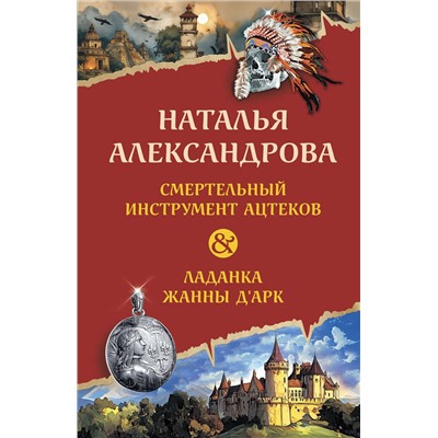 Эксмо Наталья Александрова "Смертельный инструмент ацтеков. Ладанка Жанны д'Арк"