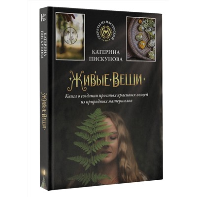АСТ Катерина Пискунова "Живые вещи. Книга о создании простых красивых вещей из природных материалов"
