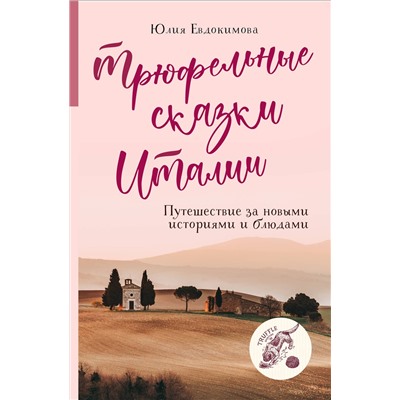 Эксмо Юлия Евдокимова "Трюфельные сказки Италии. Путешествие за новыми историями и блюдами"