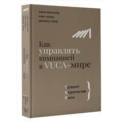 АСТ Макнабб Б., Чаран Р., Кэри Д. "Как управлять компанией в VUCA-мире. Tалант, Sтратегия, Rиск"
