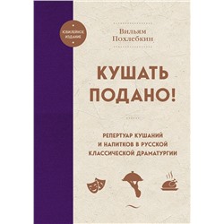 Эксмо Вильям Похлебкин "Кушать подано! Репертуар кушаний и напитков в русской классической драматургии"