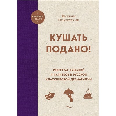 Эксмо Вильям Похлебкин "Кушать подано! Репертуар кушаний и напитков в русской классической драматургии"