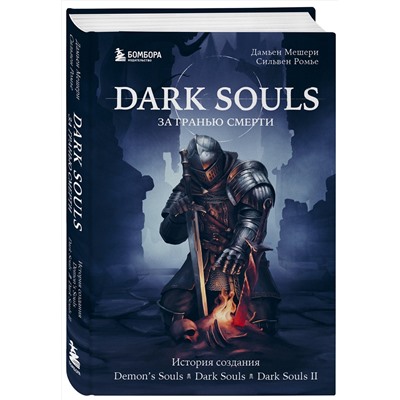 Эксмо Дамьен Мешери, Сильвен Ромье "Dark Souls: за гранью смерти. Книга 1. История создания Demon's Souls, Dark Souls, Dark Souls II"