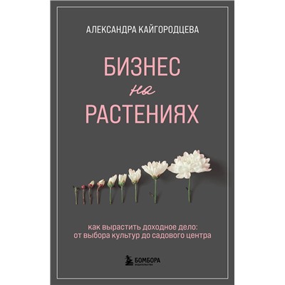Эксмо Александра Кайгородцева "Бизнес на растениях. Как вырастить доходное дело: от выбора культур до садового центра"
