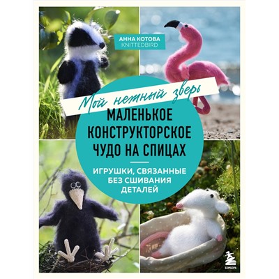 Эксмо Анна Котова "Мой нежный зверь. Маленькое конструкторское чудо на спицах. Игрушки, связанные без сшивания деталей"