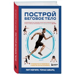 Эксмо Пит Мэгилл, Томас Шварц "Построй беговое тело. Всеобъемлющий план тренировок для бегунов на любые дистанции"