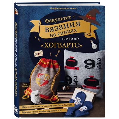 Эксмо Сара Приер "Факультет вязания на спицах в стиле "Хогвартс". Магические проекты из вселенной Гарри Поттера. Неофициальная книга"