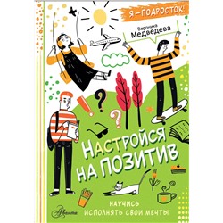 АСТ Вероника Медведева "Настройся на позитив. Научись исполнять свои мечты"