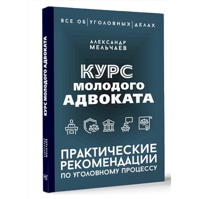 АСТ Александр Мельчаев "Курс молодого адвоката. Практические рекомендации по уголовному процессу"