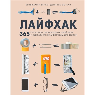 Эксмо Бенджамин Бенке, Дэниэль Дю Кай "Лайфхак. 365 способов организовать свой дом и сделать его комфортным для жизни"