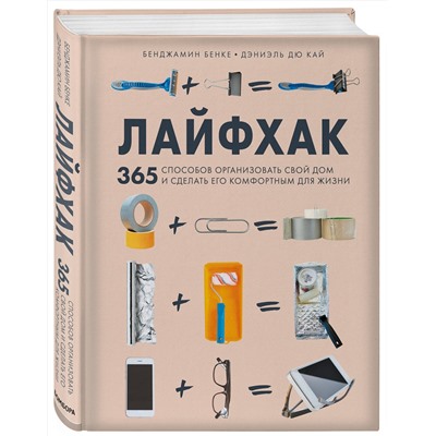 Эксмо Бенджамин Бенке, Дэниэль Дю Кай "Лайфхак. 365 способов организовать свой дом и сделать его комфортным для жизни"