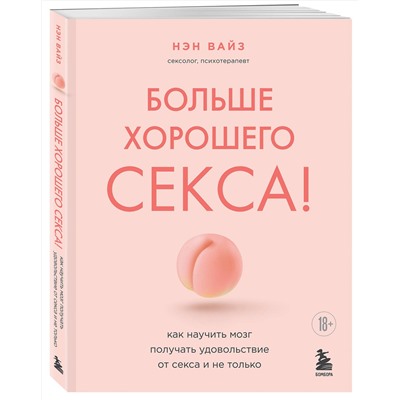 Эксмо Нэн Вайз "Больше хорошего секса! Как научить мозг получать удовольствие от секса и не только"