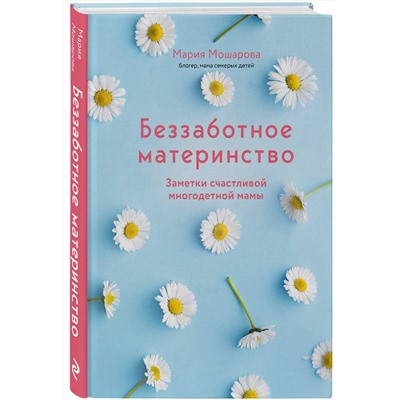 Эксмо Мария Мошарова "Беззаботное материнство. Заметки счастливой многодетной мамы"