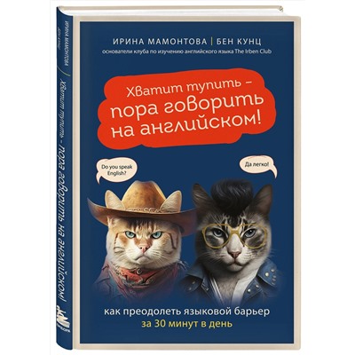 Эксмо Ирина Мамонтова, Бен Кунц "Хватит тупить - пора говорить на английском! Как преодолеть языковой барьер за 30 минут в день"