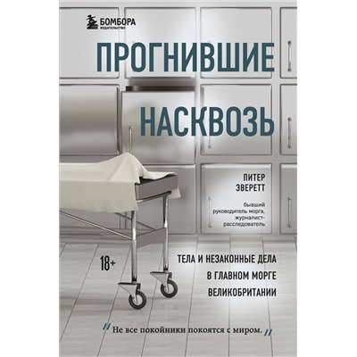 Эксмо Питер Эверетт, Крис Холлингтон "Прогнившие насквозь: тела и незаконные дела в главном морге Великобритании"