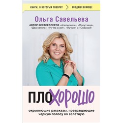 445217 Эксмо Ольга Савельева "ПлоХорошо. Окрыляющие рассказы, превращающие черную полосу во взлетную"