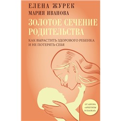 АСТ Журек Елена, Иванова Мария "Золотое сечение родительства. Как вырастить здорового ребенка и не потерять себя"