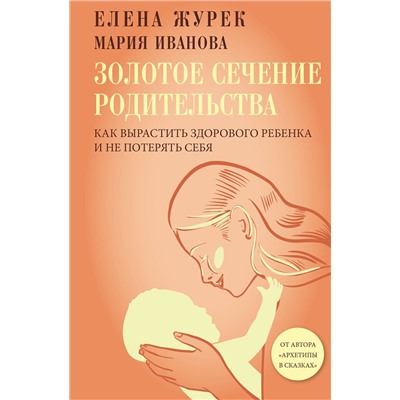 АСТ Журек Елена, Иванова Мария "Золотое сечение родительства. Как вырастить здорового ребенка и не потерять себя"