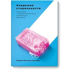 Эксмо Мойзес Веласкес-Манофф "Эпидемия стерильности. Новый подход к пониманию аллергических и аутоиммунных заболеваний"