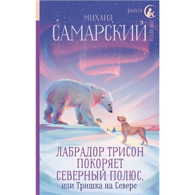 АСТ Михаил Самарский "Лабрадор Трисон покоряет северный полюс, или Тришка на севере"