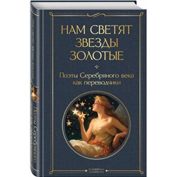 Эксмо Ахматова А.А., Гумилев Н.С., Пастернак Б. Л. "Нам светят звезды золотые. Поэты Серебряного века как переводчики"