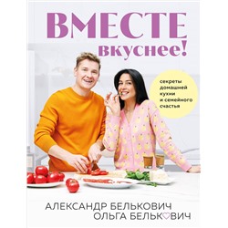 Эксмо Александр Белькович, Ольга Белькович "Вместе вкуснее! Секреты домашней кухни и семейного счастья"