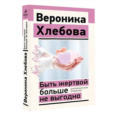 АСТ Хлебова Вероника "Быть жертвой больше не выгодно. Дополненное издание"