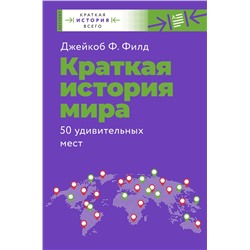 АСТ Филд Джейкоб Ф. "Краткая история мира. 50 удивительных мест"