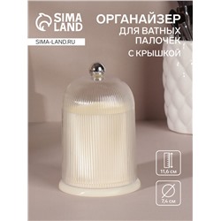 Органайзер для ватных палочек, с крышкой, d=7.4×11.6 см, молочный, прозрачный