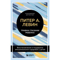 Эксмо "Комплект из 2-х книг Питера Левина по воспитанию: Воспитываем, не травмируя. Руководство для родителей по развитию в детях уверенности, стойкости и оптимизма + Травма глазами ребенка. Восстановление и поддержка эмоционального здоровья у детей (ИК)"
