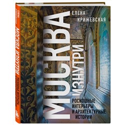 Эксмо Елена Крижевская "Москва изнутри: роскошные интерьеры и архитектурные истории (Новое оформление)"