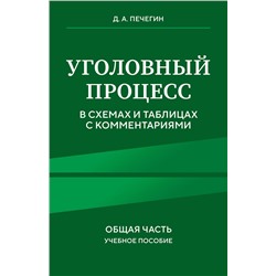 Эксмо Д. А. Печегин "Уголовный процесс в схемах и таблицах с комментариями. Общая часть. Учебное пособие"