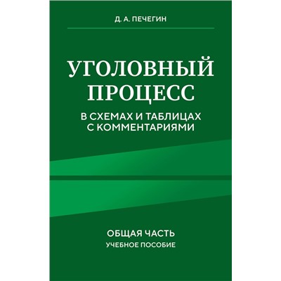 Эксмо Д. А. Печегин "Уголовный процесс в схемах и таблицах с комментариями. Общая часть. Учебное пособие"