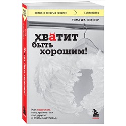 Эксмо Тома Д’Ансембур "Хватит быть хорошим! Как перестать подстраиваться под других и стать счастливым"