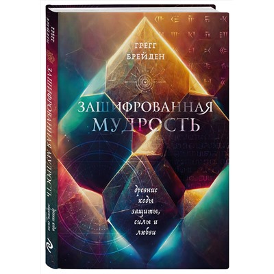 Эксмо Грегг Брейден "Зашифрованная мудрость. Древние коды защиты, силы и любви"