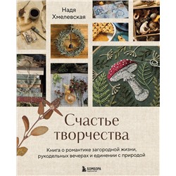 Эксмо Надежда Хмелевская "Счастье творчества. Книга о романтике загородной жизни, рукодельных вечерах и единении с природой"